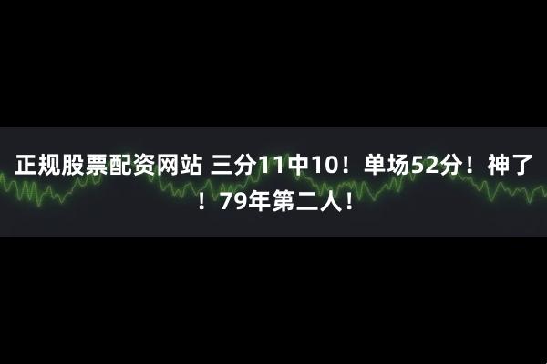 正规股票配资网站 三分11中10！单场52分！神了！79年第二人！